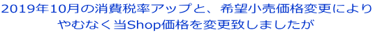 2019年10月の消費税率アップと、希望小売価格変更により やむなく当Shop価格を変更致しましたが